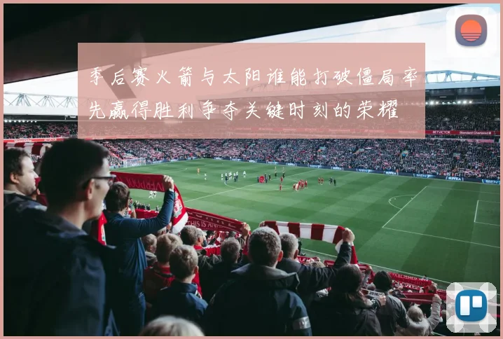 季后赛火箭与太阳谁能打破僵局率先赢得胜利争夺关键时刻的荣耀