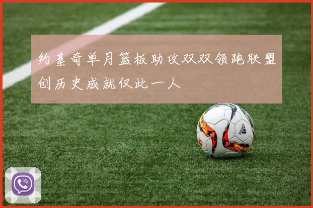 约基奇单月篮板助攻双双领跑联盟创历史成就仅此一人