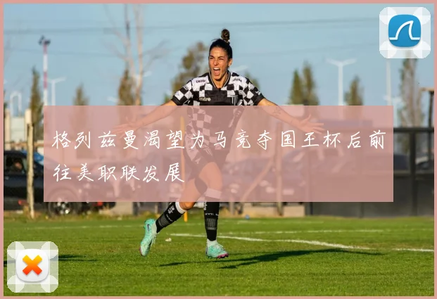 格列兹曼渴望为马竞夺国王杯后前往美职联发展