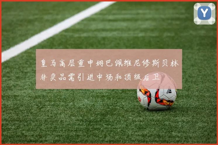 皇马高层重申姆巴佩维尼修斯贝林非卖品需引进中场和顶级后卫