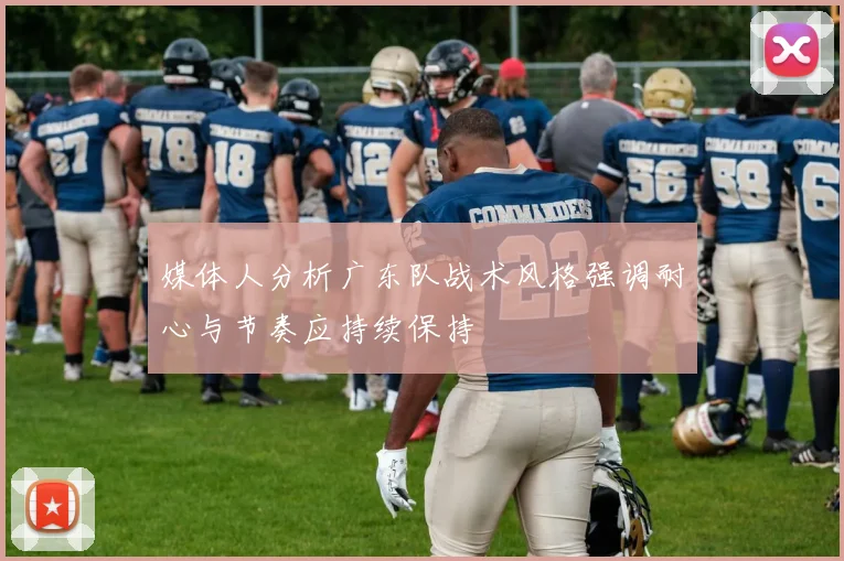 媒体人分析广东队战术风格强调耐心与节奏应持续保持