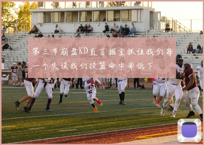 第三节崩盘KD直言掘金抓住我们每一个失误我们投篮命中率低下