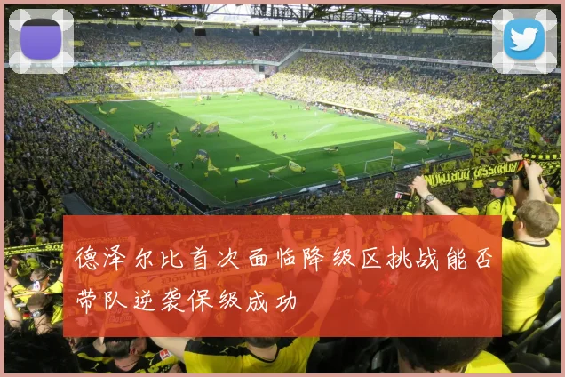 德泽尔比首次面临降级区挑战能否带队逆袭保级成功